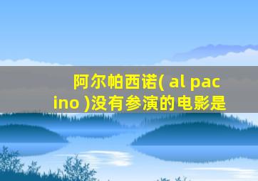 阿尔帕西诺( al pacino )没有参演的电影是